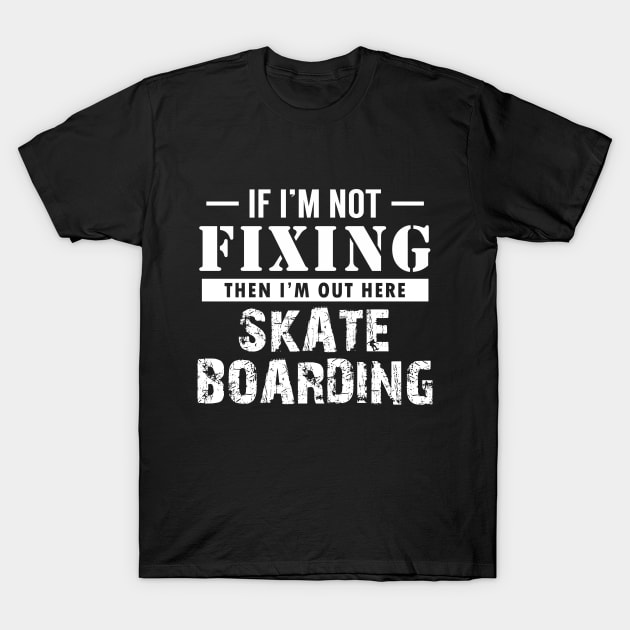 If I'm not Fixing, I'm Skateboarding T-Shirt by giovanniiiii